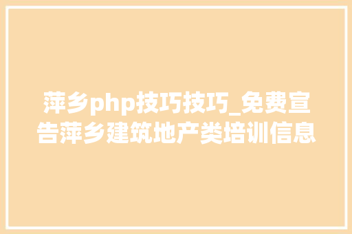 萍乡php技巧技巧_免费宣告萍乡建筑地产类培训信息