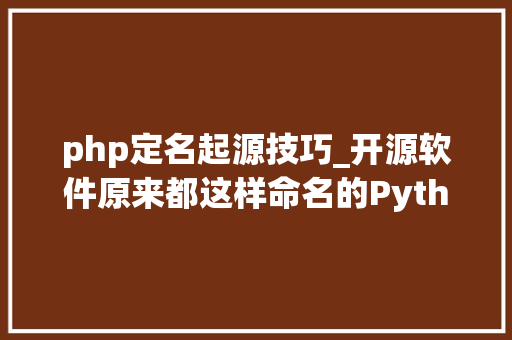 php定名起源技巧_开源软件原来都这样命名的Python最独特Debian最浪漫PHP简单粗暴
