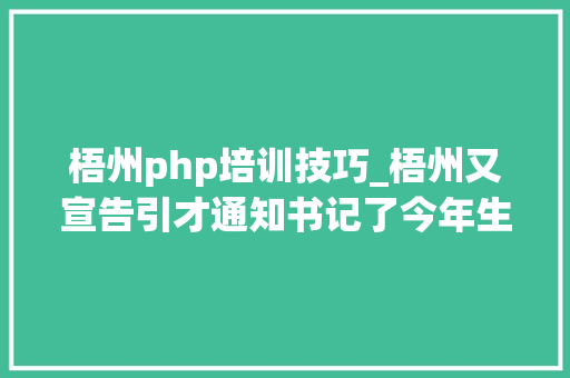 梧州php培训技巧_梧州又宣告引才通知书记了今年生活待遇又加码