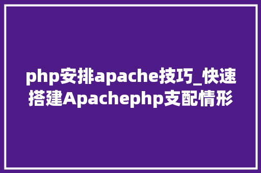php安排apache技巧_快速搭建Apachephp支配情形绝无废话
