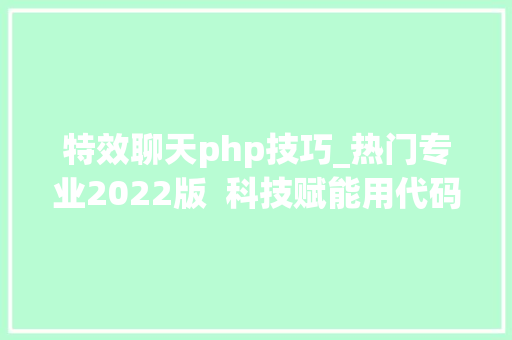 特效聊天php技巧_热门专业2022版  科技赋能用代码编写你的梦
