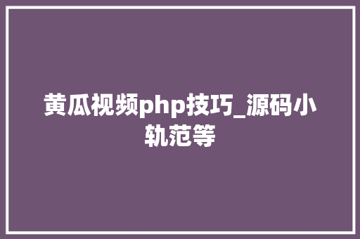 黄瓜视频php技巧_源码小轨范等