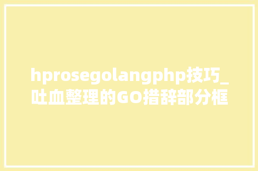 hprosegolangphp技巧_吐血整理的GO措辞部分框架库必学清单带你开启机械进修