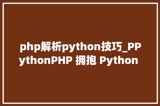 php解析python技巧_PPythonPHP 拥抱 Python 的利器