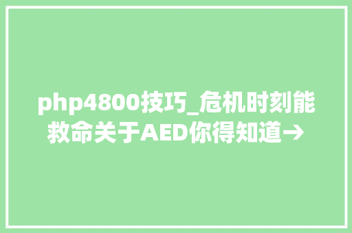 php4800技巧_危机时刻能救命关于AED你得知道→