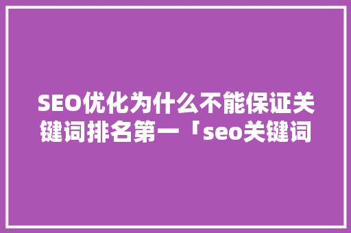 SEO优化为什么不能保证关键词排名第一「seo关键词优化是什么意思」