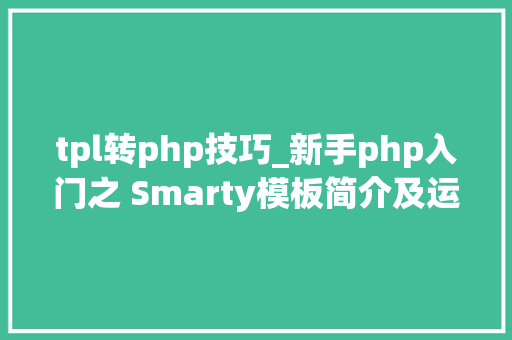 tpl转php技巧_新手php入门之 Smarty模板简介及运用步骤