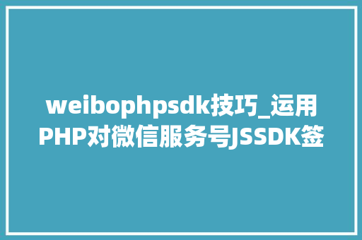 weibophpsdk技巧_运用PHP对微信服务号JSSDK签名授权的开拓实录