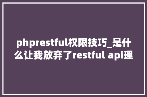 phprestful权限技巧_是什么让我放弃了restful api理解清楚后我周全拥抱GraphQL
