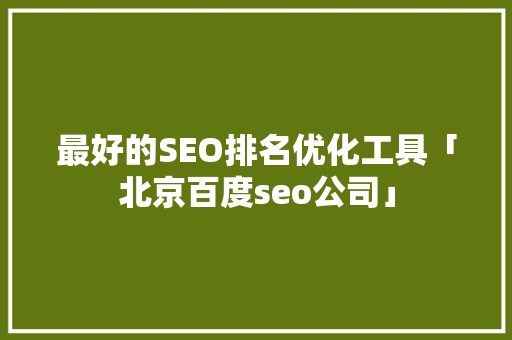 最好的SEO排名优化工具「北京百度seo公司」