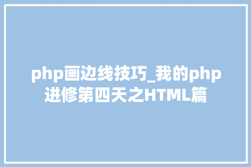 php画边线技巧_我的php进修第四天之HTML篇