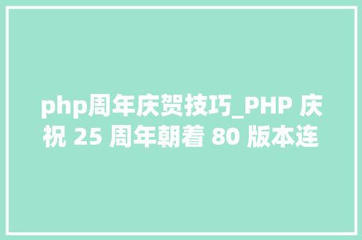 php周年庆贺技巧_PHP 庆祝 25 周年朝着 80 版本连续努力