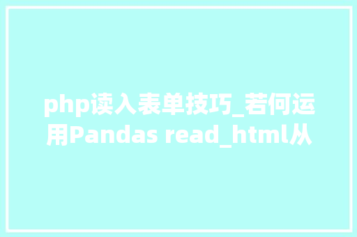 php读入表单技巧_若何运用Pandas read_html从HTML表格中获取数据