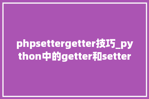 phpsettergetter技巧_python中的getter和setter你知道吗