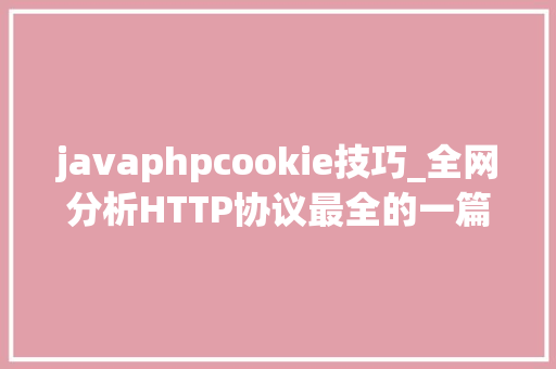 javaphpcookie技巧_全网分析HTTP协议最全的一篇文章轨范员赶紧收藏