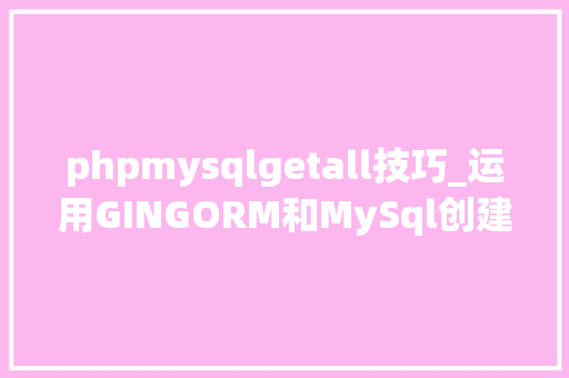 phpmysqlgetall技巧_运用GINGORM和MySql创建一个Rest API