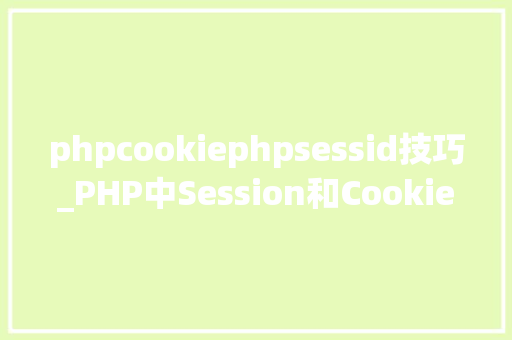 phpcookiephpsessid技巧_PHP中Session和Cookie的商量