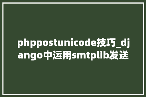 phppostunicode技巧_django中运用smtplib发送邮件碰着的问题