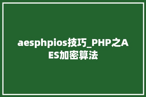 aesphpios技巧_PHP之AES加密算法