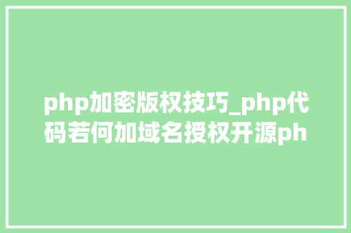 php加密版权技巧_php代码若何加域名授权开源php项目若何保护版权 商业授权