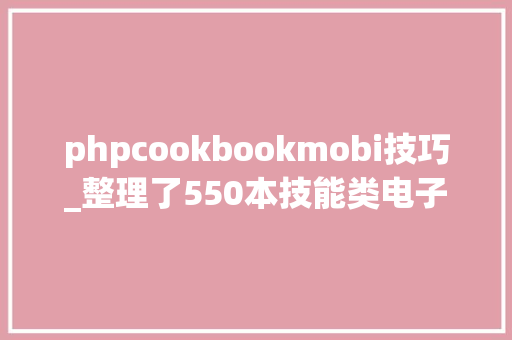 phpcookbookmobi技巧_整理了550本技能类电子书附下载链接 phpcookbookmobi技巧_整理了550本技能类电子书附下载链接 网站建设
