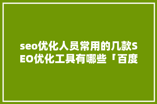 seo优化人员常用的几款SEO优化工具有哪些「百度seo软件智能优化是什么」