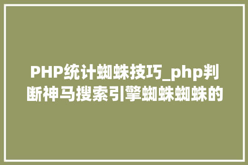 PHP统计蜘蛛技巧_php判断神马搜索引擎蜘蛛蜘蛛的方法