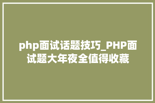 php面试话题技巧_PHP面试题大年夜全值得收藏