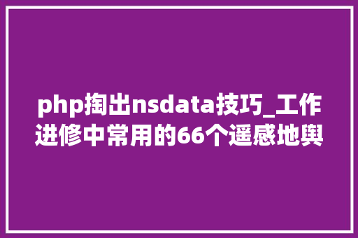 php掏出nsdata技巧_工作进修中常用的66个遥感地舆生态等数据下载平台汇总