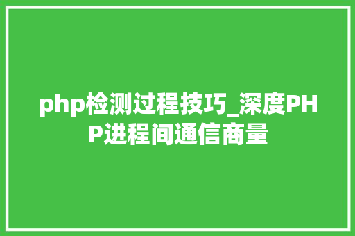 php检测过程技巧_深度PHP进程间通信商量