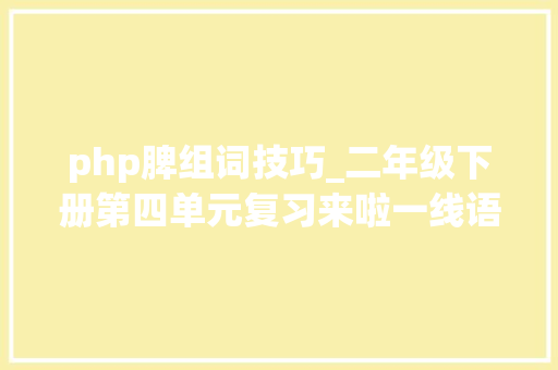 php脾组词技巧_二年级下册第四单元复习来啦一线语文师长教师精心设计