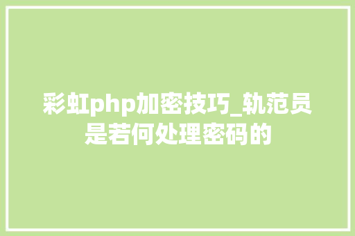 彩虹php加密技巧_轨范员是若何处理密码的