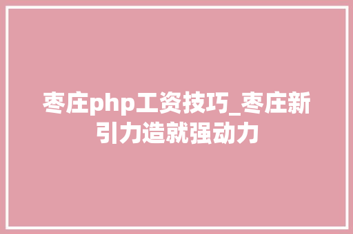 枣庄php工资技巧_枣庄新引力造就强动力