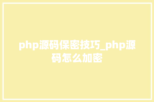 php源码保密技巧_php源码怎么加密
