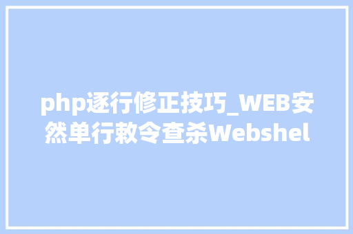 php逐行修正技巧_WEB安然单行敕令查杀Webshellphp为例