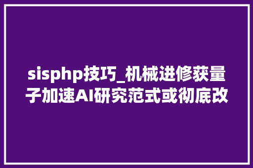 sisphp技巧_机械进修获量子加速AI研究范式或彻底改变