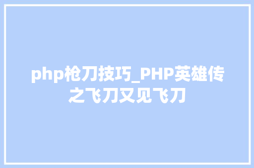 php枪刀技巧_PHP英雄传之飞刀又见飞刀