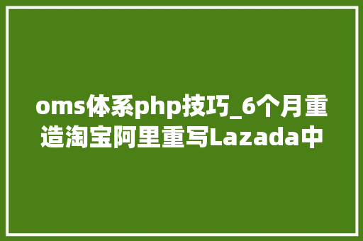 oms体系php技巧_6个月重造淘宝阿里重写Lazada中国技能海外输出纪实
