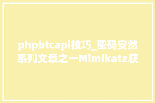 phpbtcapi技巧_密码安然系列文章之一Mimikatz获取系统密码攻防研究