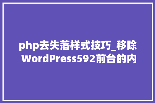 php去失落样式技巧_移除 WordPress592前台的内联样式和Svg图像