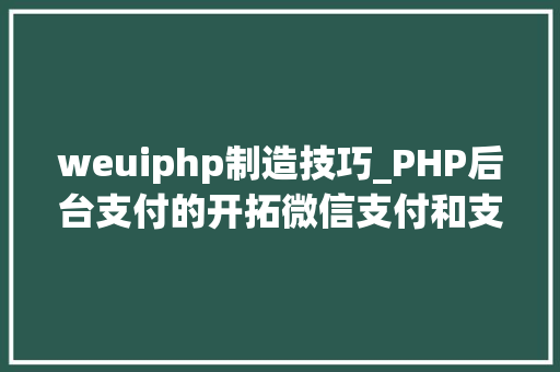 weuiphp制造技巧_PHP后台支付的开拓微信支付和支付宝支付
