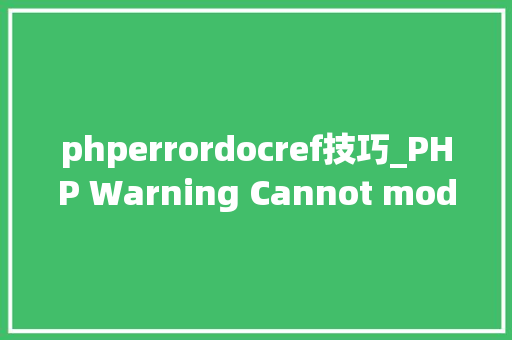 phperrordocref技巧_PHP Warning Cannot modify header information 缺点排查