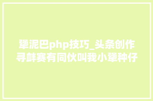 犟泥巴php技巧_头条创作寻衅赛有同伙叫我小犟种仔细想来