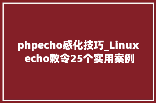 phpecho感化技巧_Linux echo敕令25个实用案例
