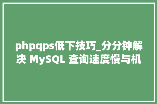 phpqps低下技巧_分分钟解决 MySQL 查询速度慢与机能差