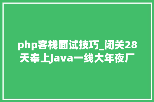 php客栈面试技巧_闭关28天奉上Java一线大年夜厂高岗面试题解析合集备战金九银十