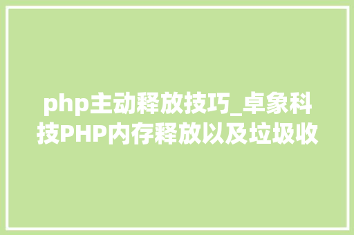 php主动释放技巧_卓象科技PHP内存释放以及垃圾收受接收