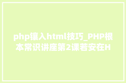 php镶入html技巧_PHP根本常识讲座第2课若安在HTML页面中嵌入PHP代码