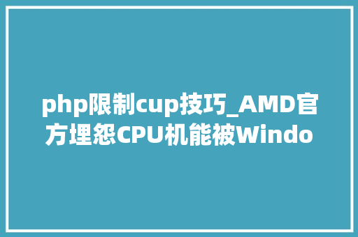 php限制cup技巧_AMD官方埋怨CPU机能被Windows限制13