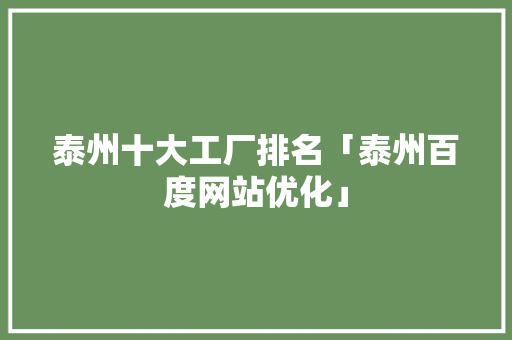 泰州十大工厂排名「泰州百度网站优化」